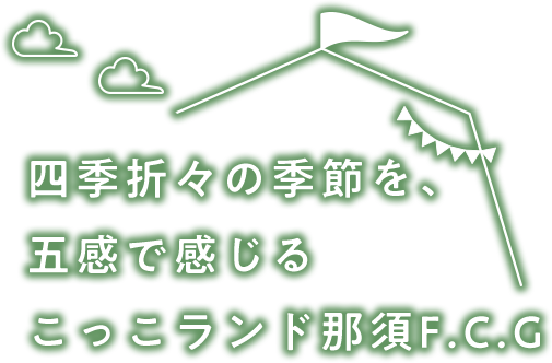 四季折々の季を、五感で感じるこっこランド那須F.C.G