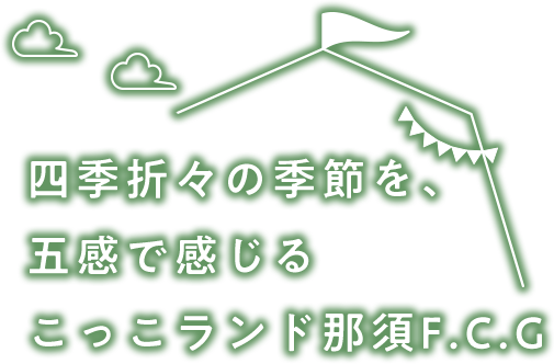 四季折々の季節を、五感で感じるこっこランド那須F.C.G